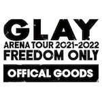 「GLAY ARENA TOUR 2021-2022 “FREEDOM ONLY”オフィシャルグッズ」新グッズ通信販売スタート!