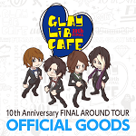 GLAY LiB CAFE 2017 10th Anniversary FINAL AROUND TOURオフィシャルグッズの 一部通信販売決定!