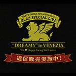 「HAPPY SWING 30th Anniversary GLAY SPECIAL LIVE We♡Happy Swing Vol.4 extra “DREAMY” in VENEZIA」オフィシャルグッズの通信販売スタート!