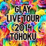 GLAY LIVE TOUR 2014 TOHOKUグッズ 再販売決定!
